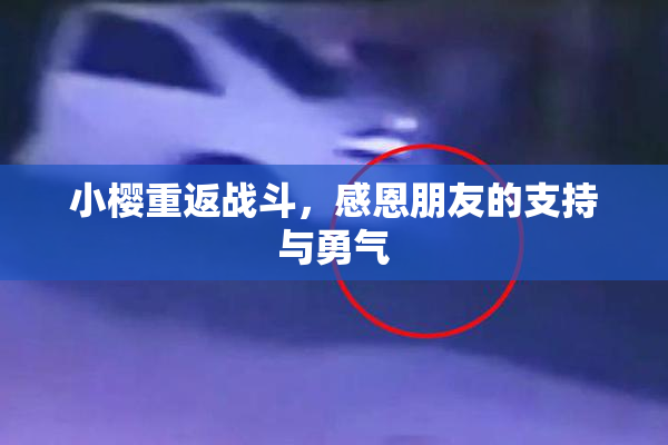 小樱重返战斗，感恩朋友的支持与勇气