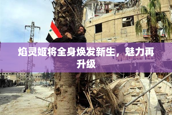 焰灵姬将全身焕发新生，魅力再升级