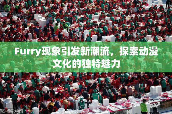Furry现象引发新潮流，探索动漫文化的独特魅力