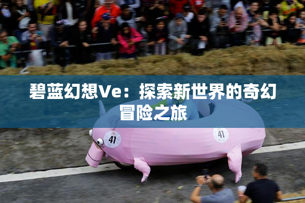 碧蓝幻想Ve：探索新世界的奇幻冒险之旅