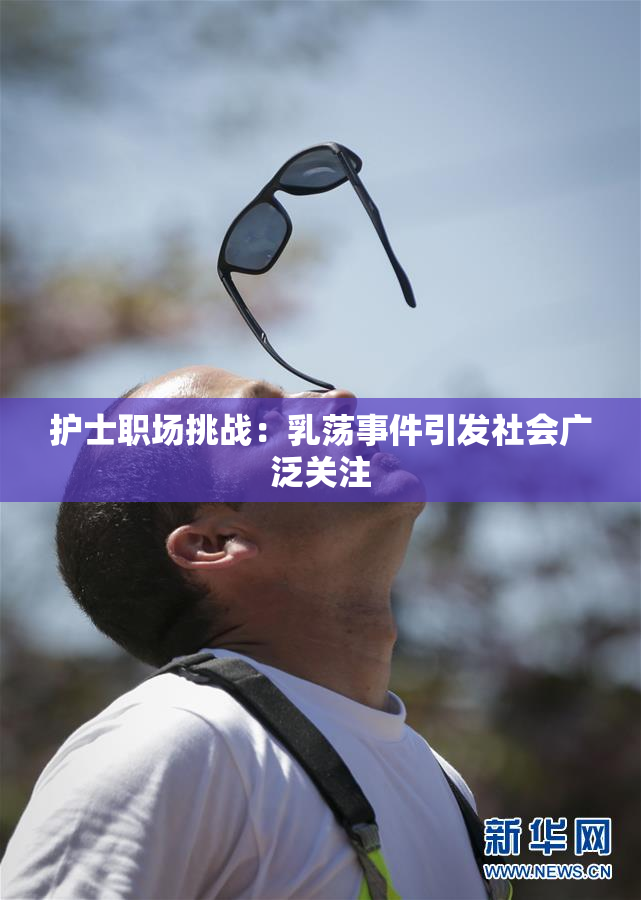 护士职场挑战：乳荡事件引发社会广泛关注