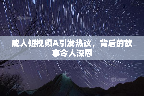 成人短视频A引发热议，背后的故事令人深思