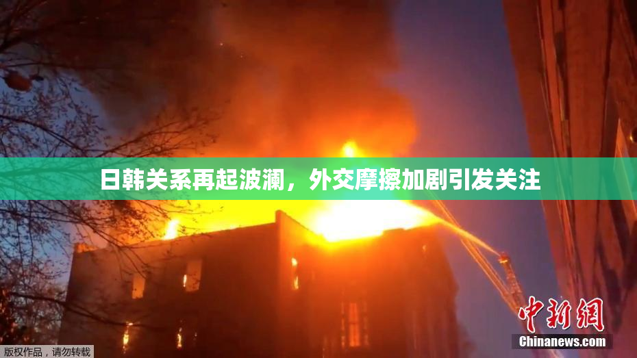 日韩关系再起波澜，外交摩擦加剧引发关注