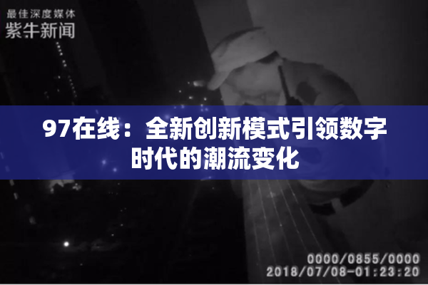 97在线：全新创新模式引领数字时代的潮流变化