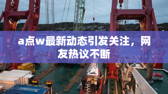 a点w最新动态引发关注，网友热议不断