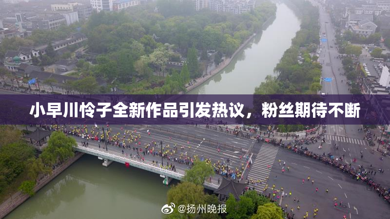 小早川怜子全新作品引发热议，粉丝期待不断