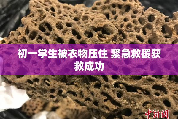 初一学生被衣物压住 紧急救援获救成功