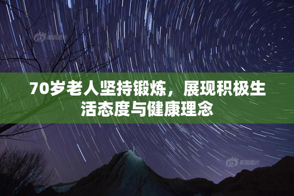 70岁老人坚持锻炼，展现积极生活态度与健康理念