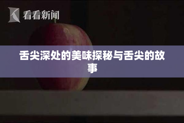 舌尖深处的美味探秘与舌尖的故事