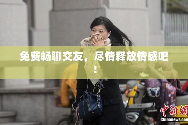 免费畅聊交友，尽情释放情感吧！