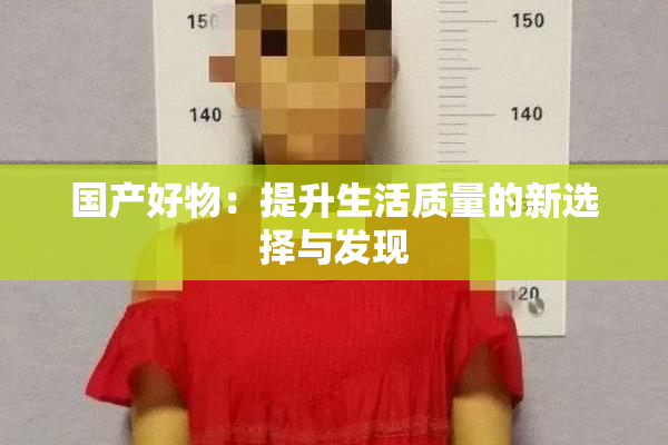 国产好物：提升生活质量的新选择与发现