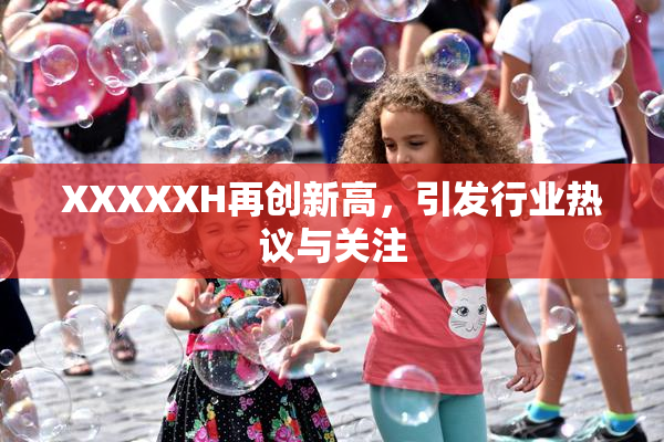XXXXXH再创新高，引发行业热议与关注