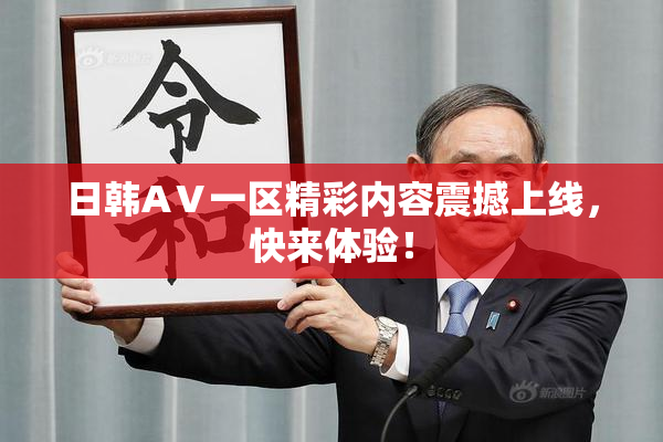 日韩AⅤ一区精彩内容震撼上线，快来体验！