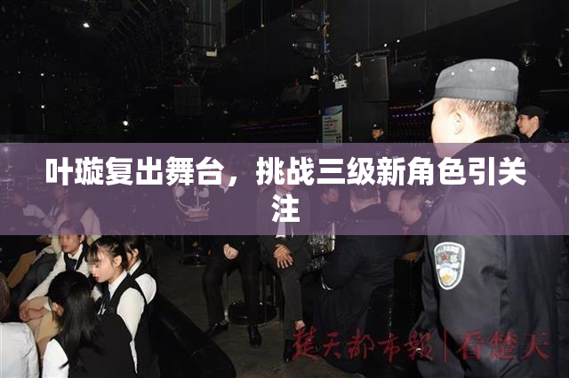 叶璇复出舞台，挑战三级新角色引关注