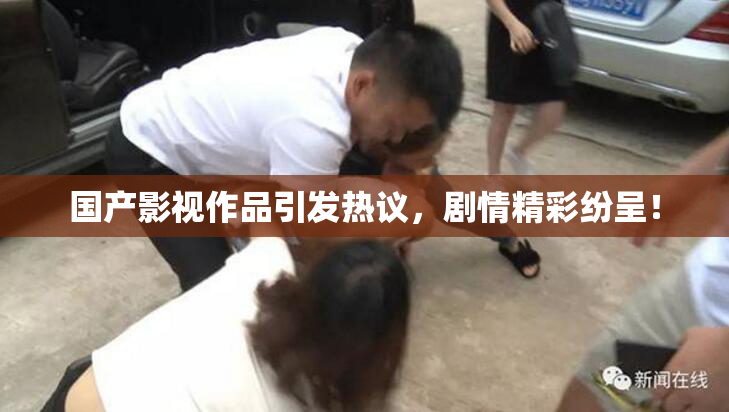 国产影视作品引发热议，剧情精彩纷呈！