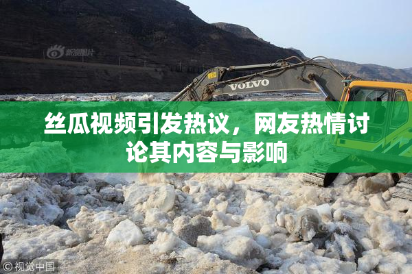 丝瓜视频引发热议，网友热情讨论其内容与影响