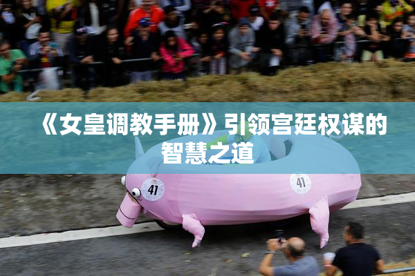 《女皇调教手册》引领宫廷权谋的智慧之道
