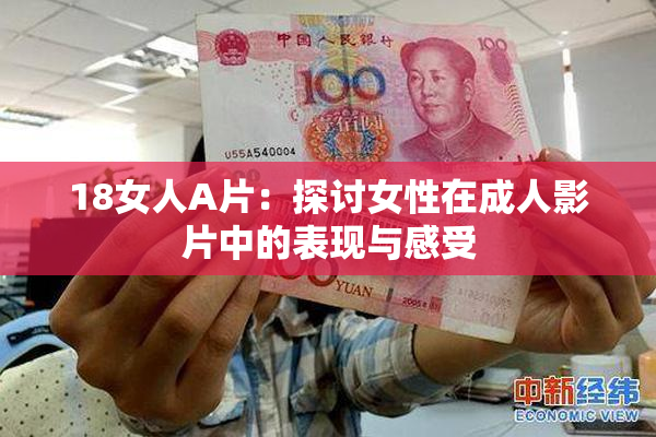18女人A片：探讨女性在成人影片中的表现与感受