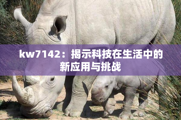 kw7142：揭示科技在生活中的新应用与挑战