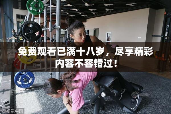 免费观看已满十八岁，尽享精彩内容不容错过！