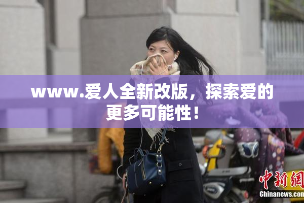 www.爱人全新改版，探索爱的更多可能性！