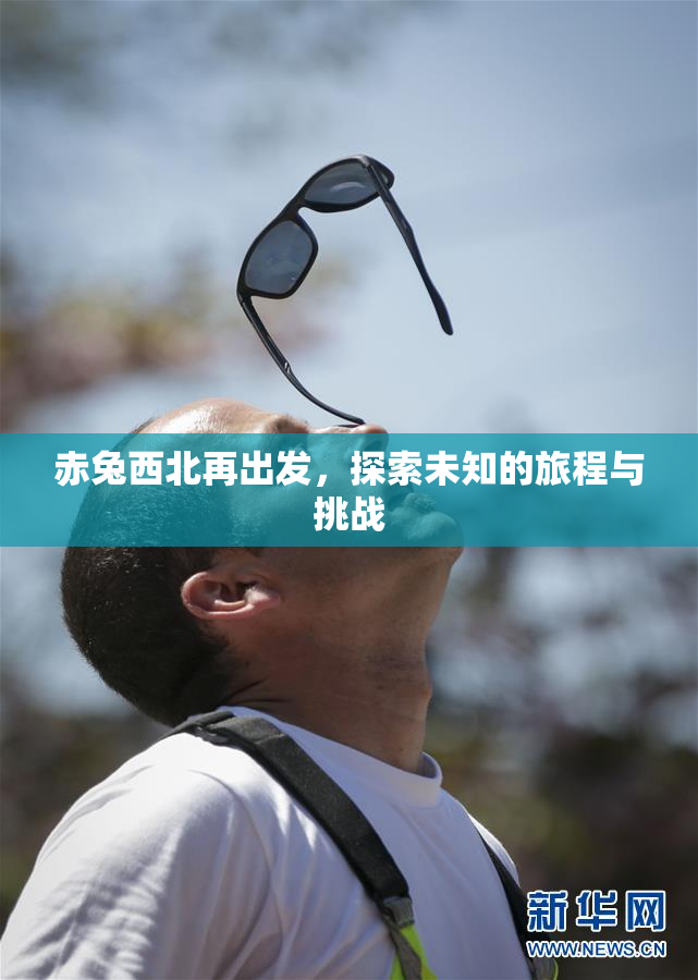 赤兔西北再出发，探索未知的旅程与挑战