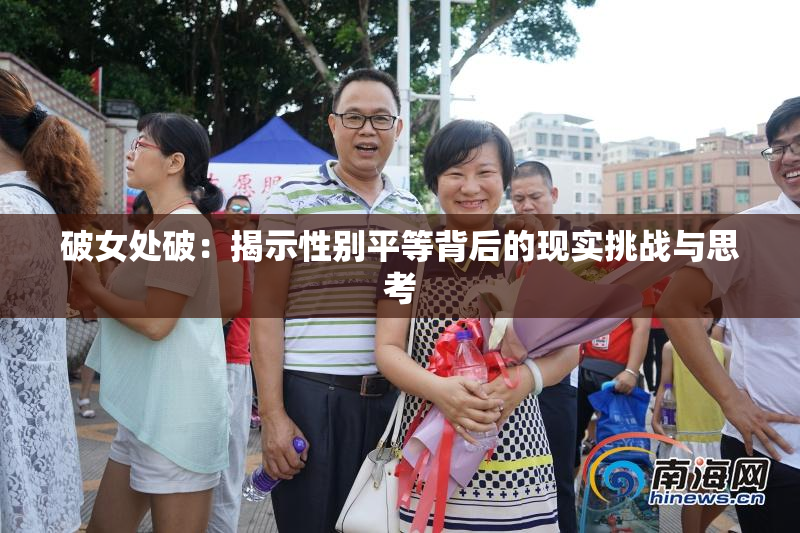 破女处破：揭示性别平等背后的现实挑战与思考