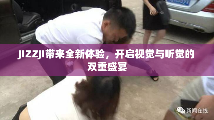 JIZZJI带来全新体验，开启视觉与听觉的双重盛宴