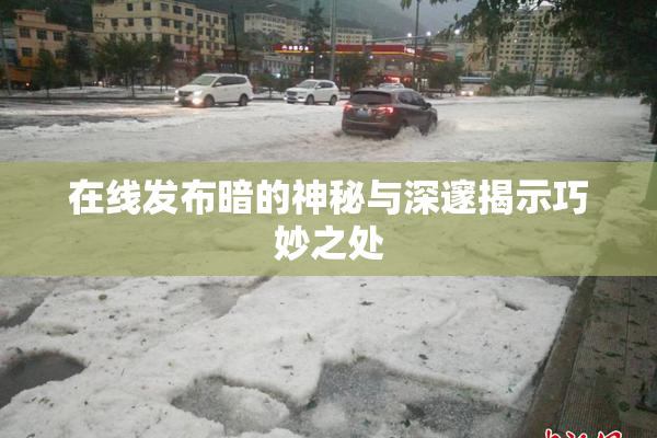 在线发布暗的神秘与深邃揭示巧妙之处