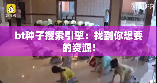 bt种子搜索引擎：找到你想要的资源！