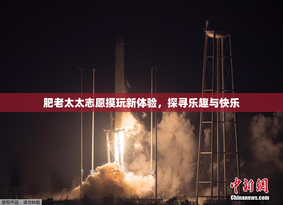 肥老太太志愿摸玩新体验，探寻乐趣与快乐