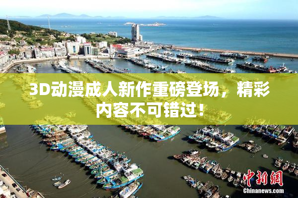 3D动漫成人新作重磅登场，精彩内容不可错过！