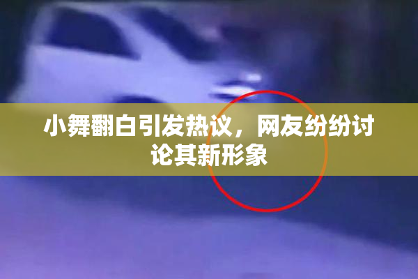 小舞翻白引发热议，网友纷纷讨论其新形象