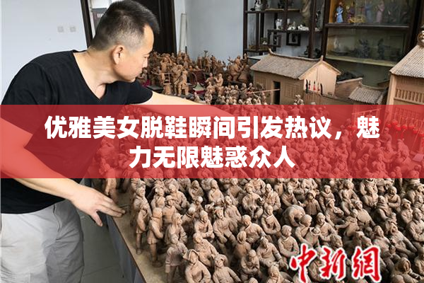 优雅美女脱鞋瞬间引发热议，魅力无限魅惑众人