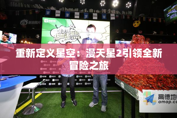 重新定义星空：漫天星2引领全新冒险之旅