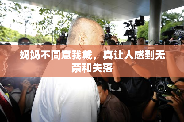 妈妈不同意我戴，真让人感到无奈和失落