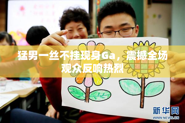 猛男一丝不挂现身Ga，震撼全场观众反响热烈