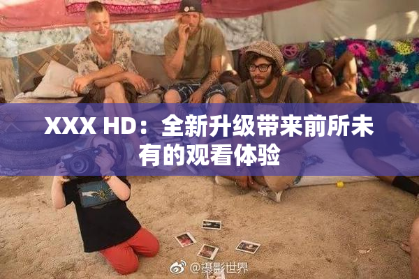 XXX HD：全新升级带来前所未有的观看体验
