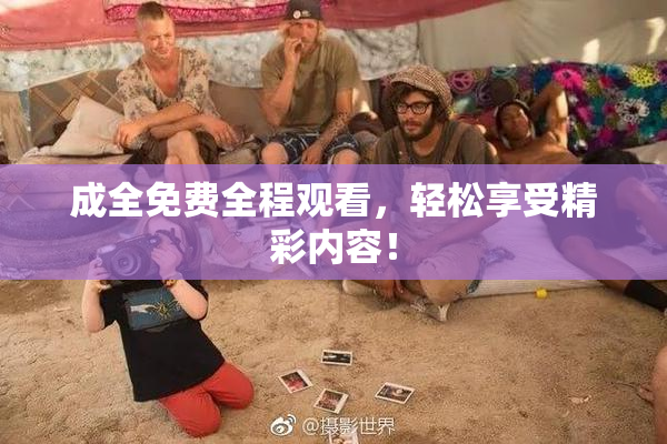 成全免费全程观看，轻松享受精彩内容！