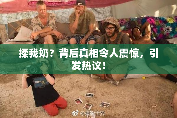 揉我奶？背后真相令人震惊，引发热议！