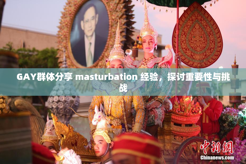 GAY群体分享 masturbation 经验，探讨重要性与挑战