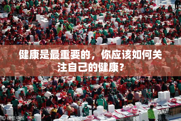 健康是最重要的，你应该如何关注自己的健康？