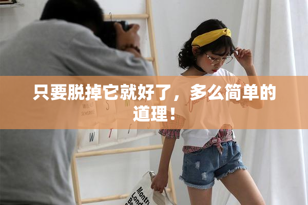 只要脱掉它就好了，多么简单的道理！