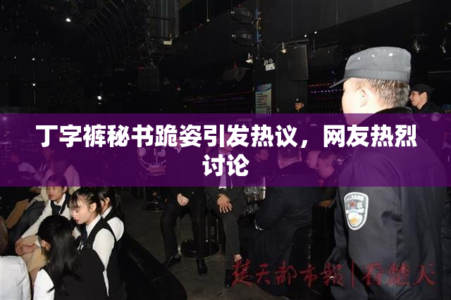 丁字裤秘书跪姿引发热议，网友热烈讨论