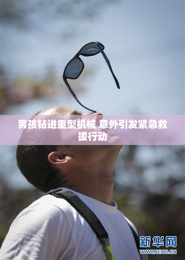 男孩钻进重型机械 意外引发紧急救援行动
