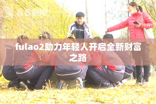 fulao2助力年轻人开启全新财富之路