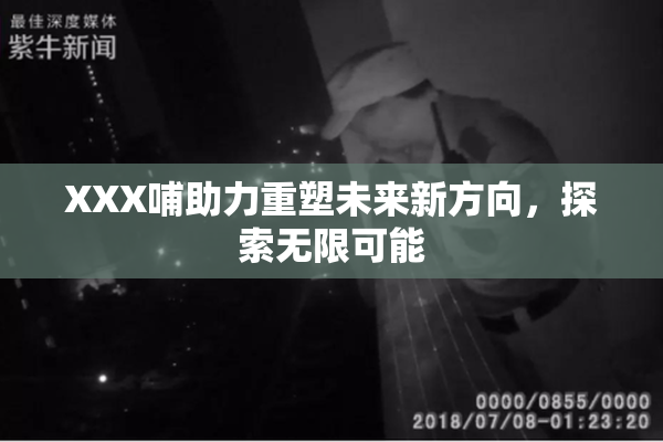 XXX哺助力重塑未来新方向，探索无限可能
