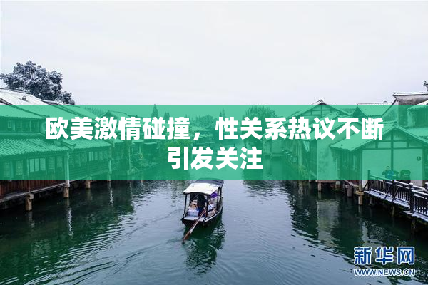 欧美激情碰撞，性关系热议不断引发关注