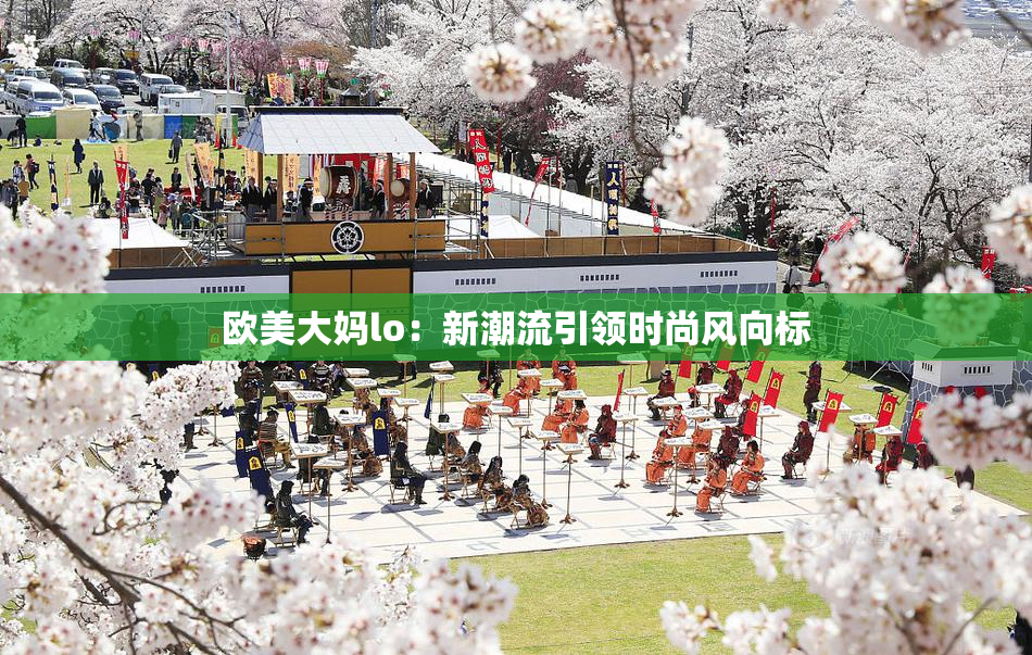欧美大妈lo：新潮流引领时尚风向标