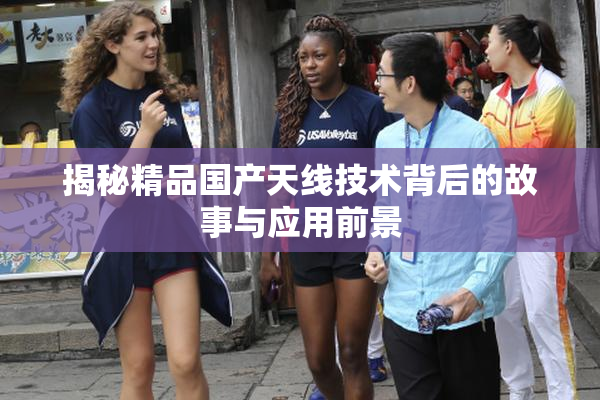 揭秘精品国产天线技术背后的故事与应用前景